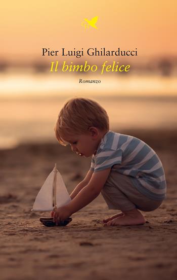 Il bimbo felice - Pier Luigi Ghilarducci - Libro Giovane Holden Edizioni 2022, Battitore libero | Libraccio.it