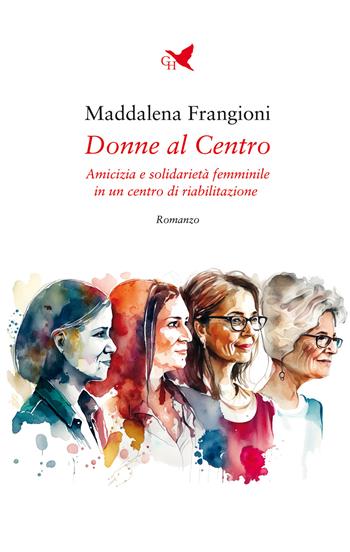 Donne al centro. Amicizia e solidarietà femminile in un centro di riabilitazione - Maddalena Frangioni - Libro Giovane Holden Edizioni 2024, Battitore libero | Libraccio.it
