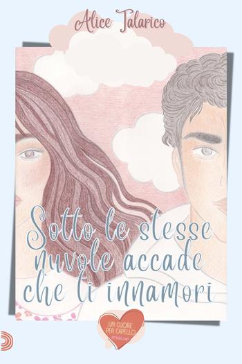 Sotto le stesse nuvole, accade che ti innamori - Alice Talarico - Libro PubMe 2022, Un cuore per capello | Libraccio.it