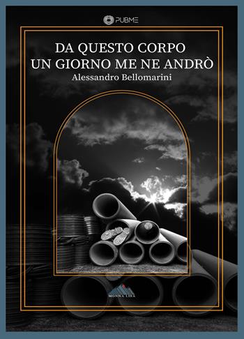 Da questo corpo un giorno me ne andrò - Alessandro Bellomarini - Libro PubMe 2023, Monna Lisa | Libraccio.it