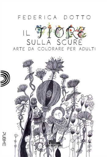 Il fiore sulla scure. Arte da colorare per adulti - Federica Dotto - Libro PubMe 2023, Gli scrittori della porta accanto | Libraccio.it