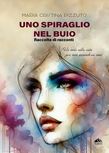 Uno spiraglio nel buio. Un inno alla vita per non arrendersi - Maria Cristina Pizzuto - Libro PubMe 2025, Monna Lisa | Libraccio.it