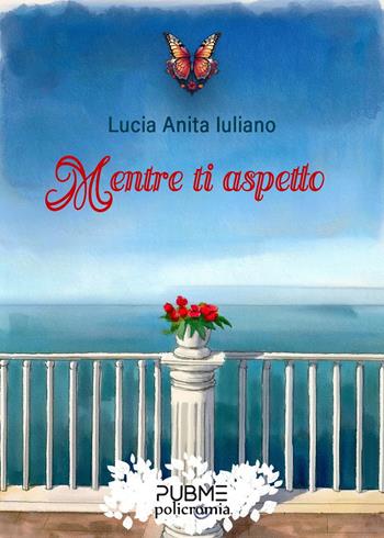 Mentre ti aspetto - Lucia Anita Iuliano - Libro PubMe 2025, Policromia | Libraccio.it