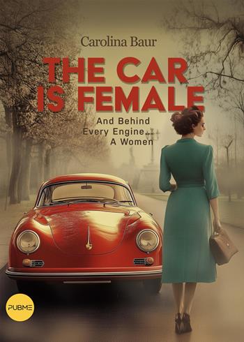 The car is female. And behind every engine... a women - Carolina Baur - Libro PubMe 2025 | Libraccio.it