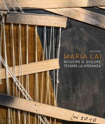 Maria Lai. Ricucire il dolore, tessere la speranza - Micol Forti - Libro 5 Continents Editions 2022, Arte contemporanea | Libraccio.it