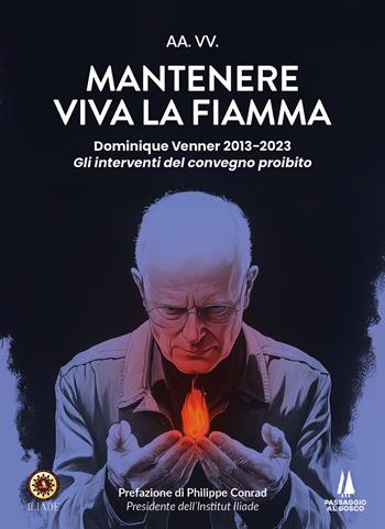 Mantenere viva la fiamma. Dominique Venner 2013-2023. Gli interventi del convegno proibito  - Libro Passaggio al Bosco 2024, Bastian contrari | Libraccio.it