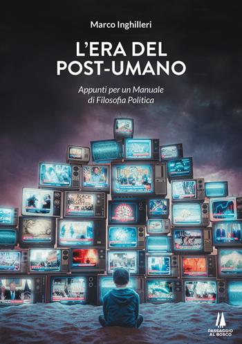 L' era del post-umano. Appunti per un manuale di filosofia politica - Marco Inghilleri - Libro Passaggio al Bosco 2022, Bastian contrari | Libraccio.it