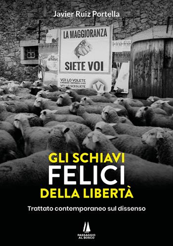 Gli schiavi felici della libertà. Trattato contemporaneo sul dissenso - Javier Ruiz Portella - Libro Passaggio al Bosco 2023, Bastian contrari | Libraccio.it
