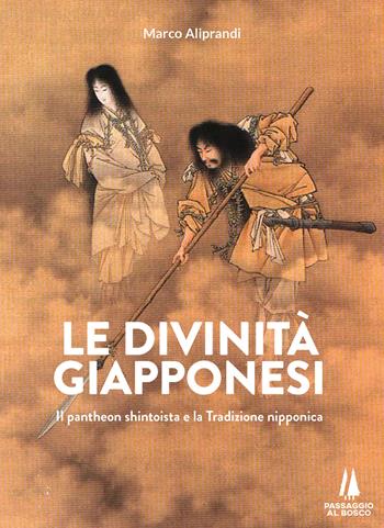 Le divinità giapponesi. Il pantheon shintoista e la tradizione nipponica - Marco Aliprandi - Libro Passaggio al Bosco 2022, Bastian contrari | Libraccio.it