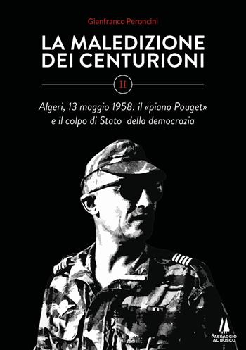 La maledizione dei centurioni. Vol. 2: Algeri, 13 maggio 1958: il «piano Pouget» e il colpo di Stato della democrazia. - Gianfranco Peroncini - Libro Passaggio al Bosco 2022, Focolai | Libraccio.it