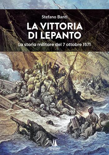 La vittoria di Lepanto. La storia militare del 7 ottobre 1571 - Stefano Banti - Libro Passaggio al Bosco 2024, Bastian contrari | Libraccio.it