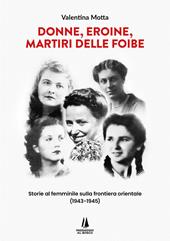 Donne, eroine, martiri delle foibe. Storie al femminile sulla frontiera orientale (1943-1945)