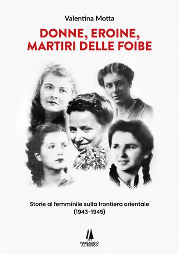 Donne, eroine, martiri delle foibe. Storie al femminile sulla frontiera orientale (1943-1945) - Valentina Motta - Libro Passaggio al Bosco 2025, Bastian contrari | Libraccio.it