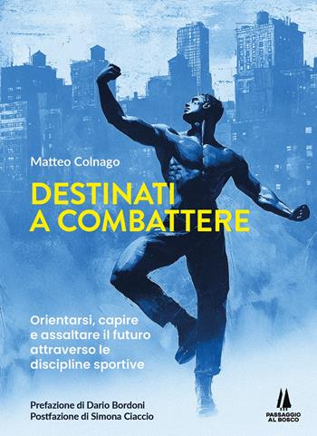Destinati a combattere. Orientarsi, capire e assaltare il futuro attraverso le discipline sportive - Matteo Colnago - Libro Passaggio al Bosco 2025 | Libraccio.it