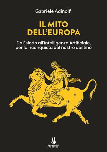 Il mito dell'Europa. Da Esiodo all'intelligenza artificiale, per la riconquista del nostro destino - Gabriele Adinolfi - Libro Passaggio al Bosco 2023, Bastian contrari | Libraccio.it