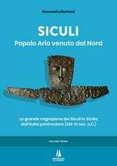 Siculi. Popolo ario venuto dal Nord. La grande migrazione dei Siculi in Sicilia dall'Italia peninsulare (XIII-XI sec. a.C.). Vol. 1