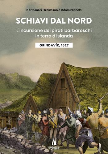 Schiavi dal nord. L'incursione dei pirati barbareschi in terra d'Islanda - Karl Smári Hreinsson, Adam Nichols - Libro Passaggio al Bosco 2023, Bastian contrari | Libraccio.it
