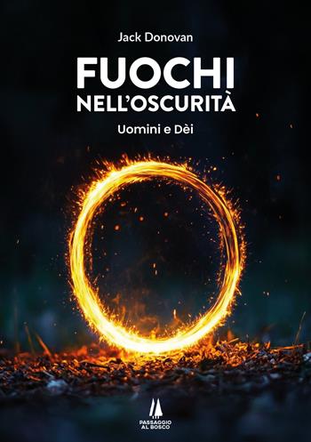Fuochi nell'oscurità. Uomini e Dèi - Jack Donovan - Libro Passaggio al Bosco 2024, Bastian contrari | Libraccio.it