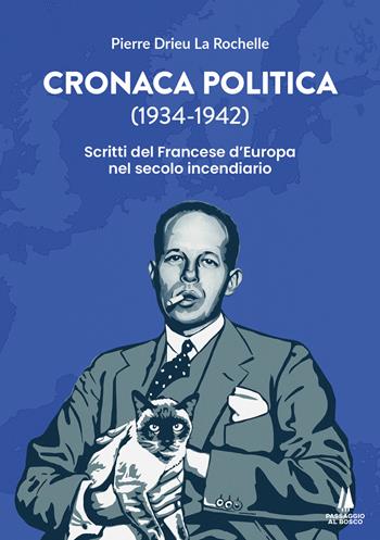 Cronaca politica (1934-1942). Scritti del francese d'Europa nel secolo incendiario - Pierre Drieu La Rochelle - Libro Passaggio al Bosco 2026 | Libraccio.it