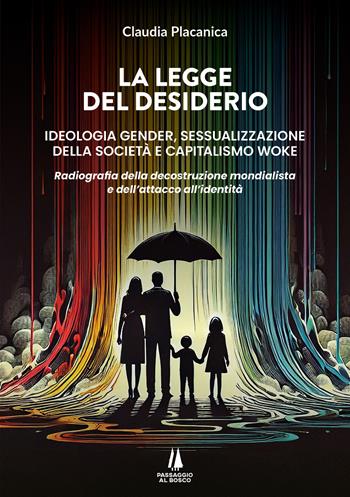 La legge del desiderio. Ideologia gender, sessualizzazione della società e capitalismo woke. Radiografia della decostruzione mondialista e dell'attacco all'identità - Claudia Placanica - Libro Passaggio al Bosco 2024, Bastian contrari | Libraccio.it