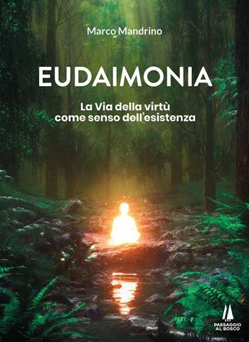 Eudaimonia. La via della virtù come senso dell'esistenza - Marco Mandrino - Libro Passaggio al Bosco 2023, Bastian contrari | Libraccio.it