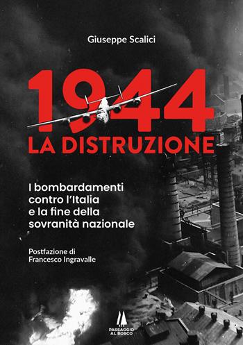 1944: la distruzione. I bombardamenti contro l'Italia e la fine della sovranità nazionale - Giuseppe Scalici - Libro Passaggio al Bosco 2024, Bastian contrari | Libraccio.it