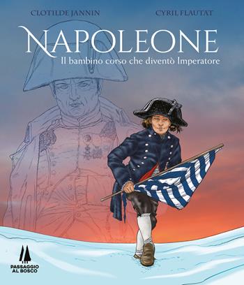 Napoleone. Il bambino corso che diventò imperatore - Clotilde Jannin, Cyril Flautat - Libro Passaggio al Bosco 2023, Fondamenta | Libraccio.it