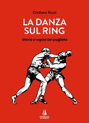 La danza sul ring. Storia e regole del pugilato - Cristiano Ruzzi - Libro Passaggio al Bosco 2024 | Libraccio.it