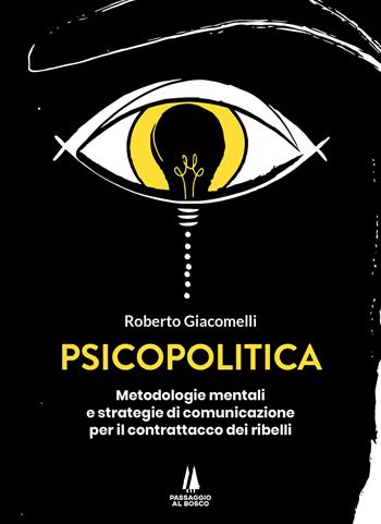 Psicopolitica. Metodologie mentali e strategie di comunicazione per il contrattacco dei ribelli - Roberto Giacomelli - Libro Passaggio al Bosco 2023, Bastian contrari | Libraccio.it