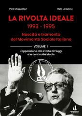 La rivolta ideale 1993-1995. Nascita e tramonto del Movimento Sociale Italiano. Vol. 2: L' opposizione alla svolta di Fiuggi e la continuità ideale