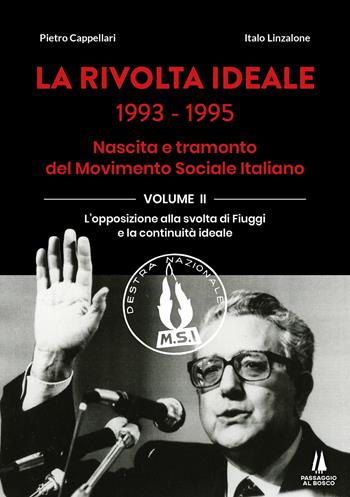 La rivolta ideale 1993-1995. Nascita e tramonto del Movimento Sociale Italiano. Vol. 2: L' opposizione alla svolta di Fiuggi e la continuità ideale - Pietro Cappellari, Italo Linzalone - Libro Passaggio al Bosco 2023, Bastian contrari | Libraccio.it