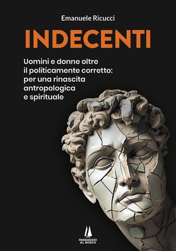 Indecenti. Uomini e donne oltre il politicamente corretto: per una rinascita antropologica e spirituale - Emanuele Ricucci - Libro Passaggio al Bosco 2023, Bastian contrari | Libraccio.it