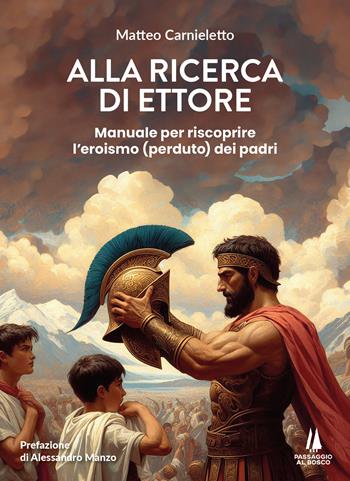 Alla ricerca di Ettore. Manuale per riscoprire l'eroismo (perduto) dei padri - Matteo Carnieletto - Libro Passaggio al Bosco 2024, Bastian contrari | Libraccio.it