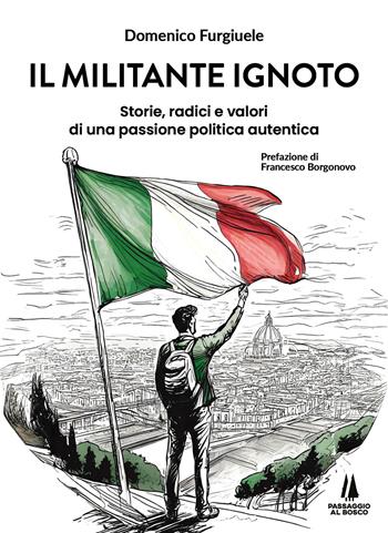 Il militante ignoto. Storie, radici e valori di una passione politica autentica - Domenico Furgiuele - Libro Passaggio al Bosco 2024, Bastian contrari | Libraccio.it