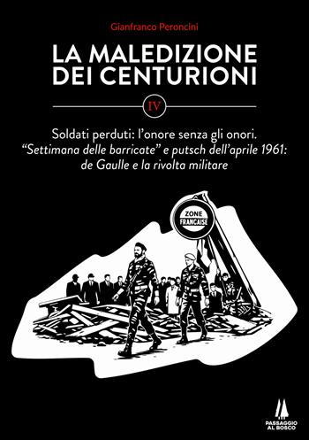 La maledizione dei centurioni. Vol. 4: Soldati perduti: l'onore senza gli onori. Settimana delle barricate e putsch dell'aprile 1961: de Gaulle e la rivolta militare - Gianfranco Peroncini - Libro Passaggio al Bosco 2026, Focolai | Libraccio.it