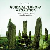 Guida all'Europa megalitica. Alla riscoperta di Dolmen, Cromlech e Menhir