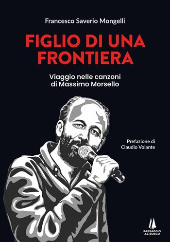 Figlio di una frontiera. Viaggio nelle canzoni di Massimo Morsello - Francesco Saverio Mongelli - Libro Passaggio al Bosco 2026, Bastian contrari | Libraccio.it