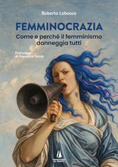 Femminocrazia. Come e perché il femminismo danneggia tutti