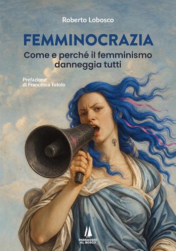 Femminocrazia. Come e perché il femminismo danneggia tutti - Roberto Lobosco - Libro Passaggio al Bosco 2026, Bastian contrari | Libraccio.it