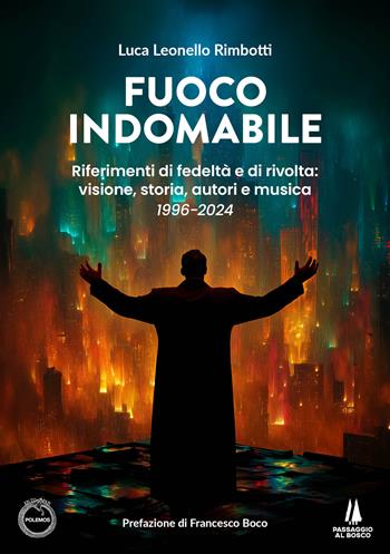 Fuoco indomabile. Riferimenti di fedeltà e di rivolta: visione, storia, autori e musica (1996-2024) - Luca Leonello Rimbotti - Libro Passaggio al Bosco 2025, Polemos | Libraccio.it