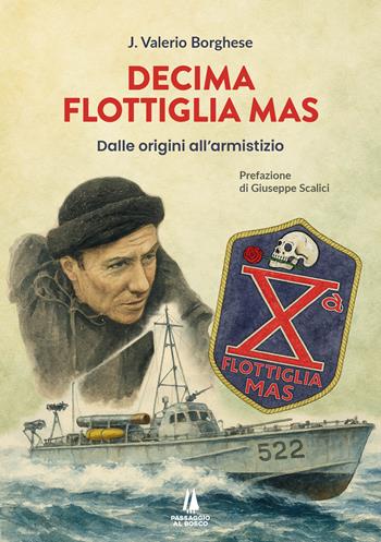 Decima flottiglia Mas. Dalle origini all'armistizio - Junio Valerio Borghese - Libro Passaggio al Bosco 2025, Sempreverdi | Libraccio.it