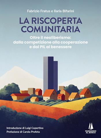 La riscoperta comunitaria. Oltre il neoliberismo: dalla competizione alla cooperazione e dal PIL al benessere - Fabrizio Fratus, Ilaria Bifarini - Libro Passaggio al Bosco 2025, Bastian contrari | Libraccio.it