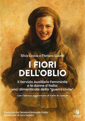 I fiori dell'oblio. Il Servizio Ausiliario Femminile e le donne d'Italia: voci dimenticate della "guerra civile" - Silvia Luscia, Floriana Lusetti - Libro Passaggio al Bosco 2025 | Libraccio.it