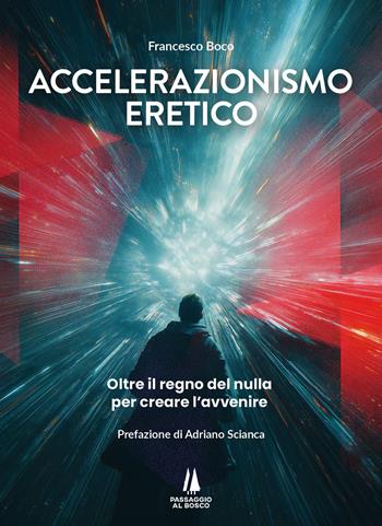 Accelerazionismo eretico. Oltre il regno del nulla, per creare l'avvenire - Francesco Boco - Libro Passaggio al Bosco 2025, Bastian contrari | Libraccio.it