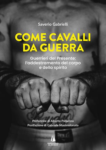 Come cavalli da guerra. Guerrieri del presente: l'addestramento del corpo e dello spirito - Saverio Gabrielli - Libro Passaggio al Bosco 2025, Plus Ultra | Libraccio.it