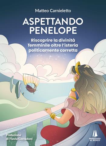 Aspettando Penelope. Riscoprire la divinità femminile oltre l'isteria politicamente corretta - Matteo Carnieletto - Libro Passaggio al Bosco 2025, Agoghè | Libraccio.it