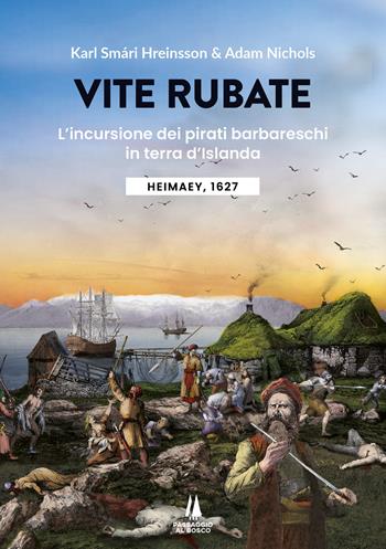 Vite rubate. L'incursione dei pirati barbareschi in terra d'Islanda. Heimaey, 1627 - Karl Smári Hreinsson, Adam Nichols - Libro Passaggio al Bosco 2025, Bastian contrari | Libraccio.it