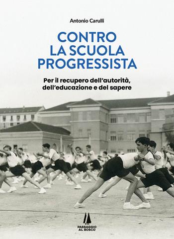 Contro la scuola progressista. Per il recupero dell'autorità, dell'educazione e del sapere - Antonio Carulli - Libro Passaggio al Bosco 2025, Bastian contrari | Libraccio.it