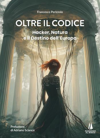 Oltre il codice. Hacker, natura e il destino dell'Europa - Francesco Perizzolo - Libro Passaggio al Bosco 2025, Bastian contrari | Libraccio.it