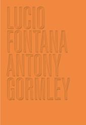 Lucio Fontana. Antony Gormley. Ediz. a colori